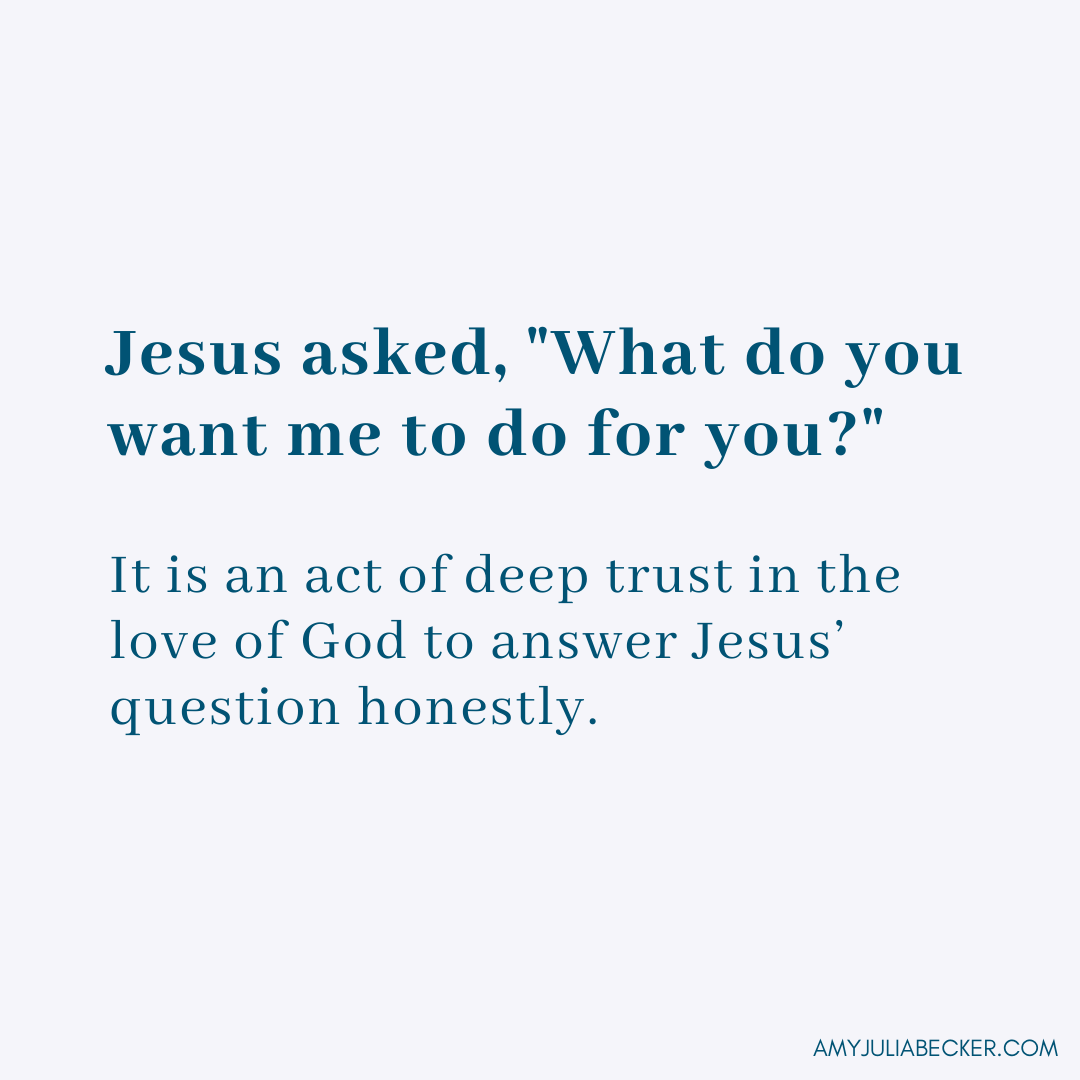 graphic with text that says Jesus asked, What do you want me to do for you. It is an act of deep trust in the love of God to answer Jesus' question honestly. I have needs.