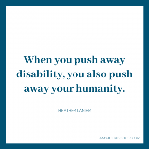 blue graphic with white text box that says When you push away disability, you also push away your humanity. Heather Lanier