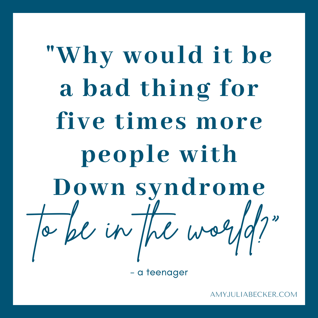 white graphic with blue text that says, "Why would it be a bad thing for five times more people with Down syndrome to be in the world."