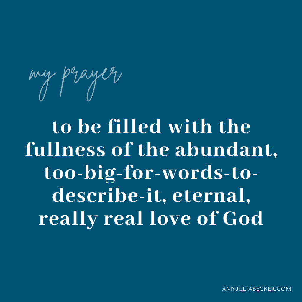 blue graphic with text that says, that says, "My prayer, to be filled with the fullness of the abundant, too-big-for-words-to-describe-it, eternal, really real love of God"