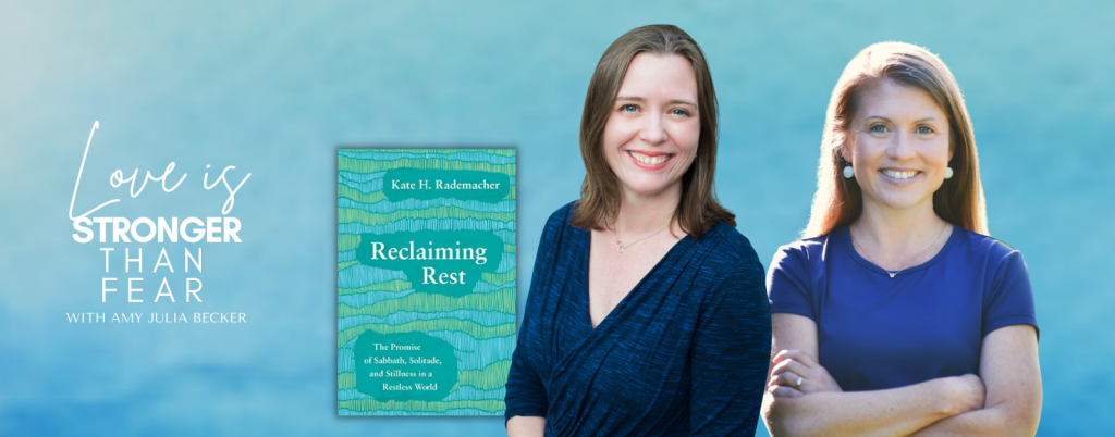 gradient blue graphic with Love is stronger than fear podcast logo, cut out pictures of Kate Rademacher and Amy Julia Becker, and the book cover of Reclaiming Rest