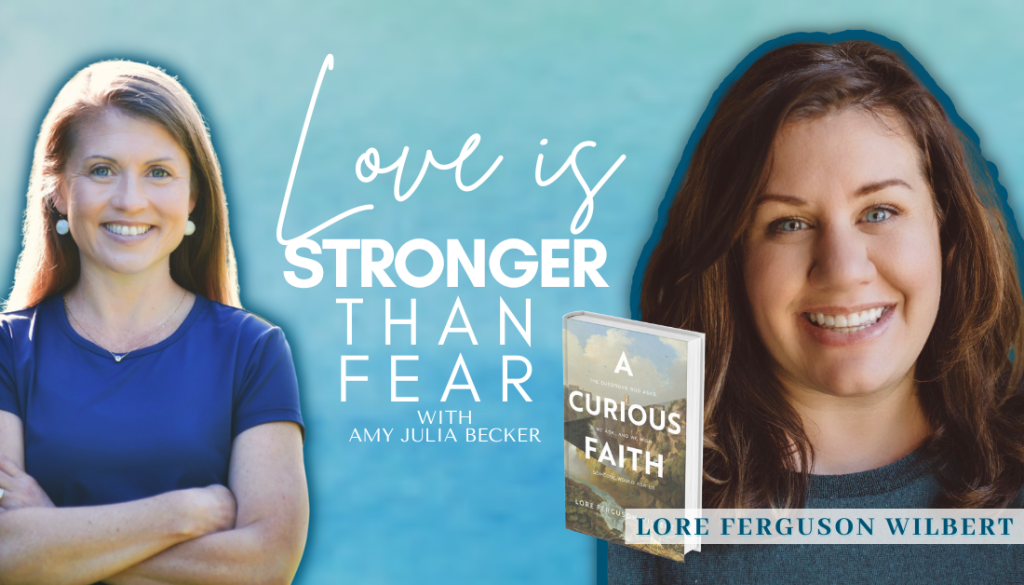 gradient blue graphic with text Love Is Stronger Than Fear with Amy Julia Becker and picture cutouts of Amy Julia Becker and Lore Ferguson Wilbert and the book cover of A Curious Faith