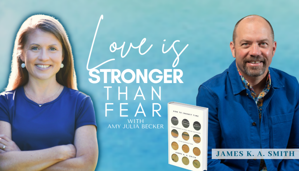 gradient blue graphic with cutout pictures of Amy Julia Becker and James K. A. Smith, the book cover of How to Inhabit Time, and text that says Love Is Stronger Than Fear.