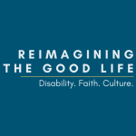 light blue graphic and in the center is a dark blue graphic with right-aligned, all-caps text that says: "Reimagining the Good Life." Underneath is a thin yellow line, followed by white text: "Disability. Faith. Culture."