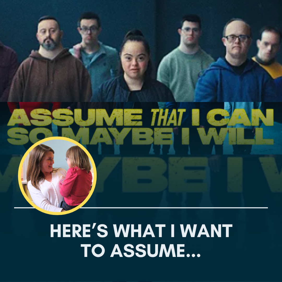 screenshot of "Assume that I can" ad which shows a young woman with Down syndrome surrounded by young men with Down syndrome and yellow text overlay that says, "Assume that I can so maybe I will." Below the text is a yellow-framed circle photo of Amy Julia holding a young Penny and smiling at her. Underneath is white text that says, "Here's what I want to assume..."
