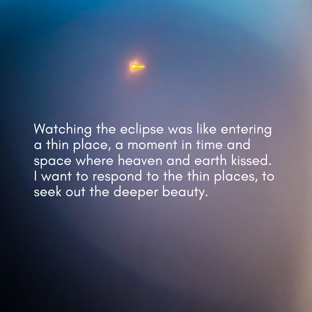 a photo of the eclipse framed by trees and text overlay: "Watching the eclipse was like entering a thin place, a moment in time and space where heaven and earth kissed. I want to respond to the thin places, to seek out the deeper beauty."