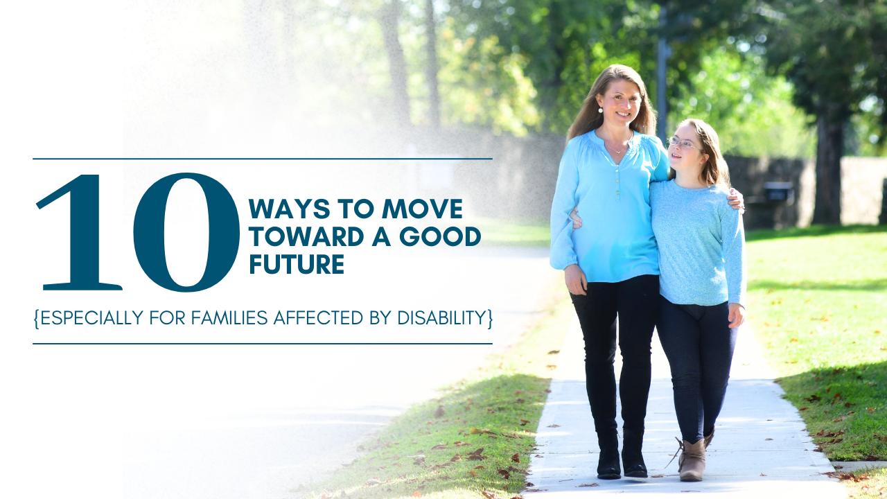 photo of Amy Julia and Penny walking on a sidewalk with their arms around each other and text overlay that says: 10 ways to move toward a good future, especially for families affected by disability