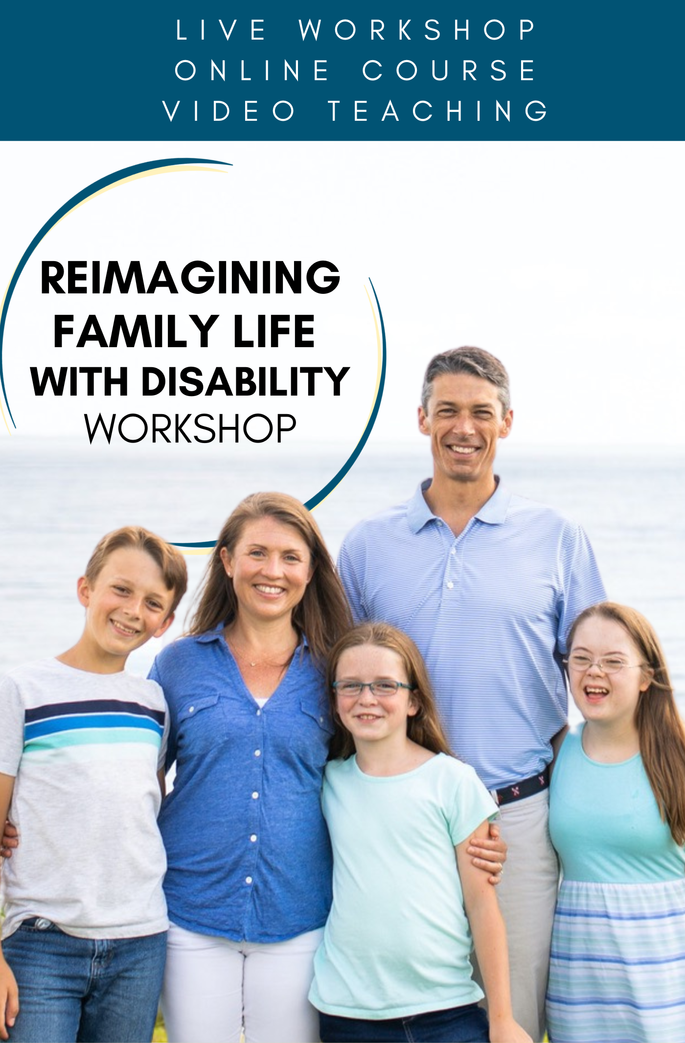 [image description: graphic with a photo of Amy Julia's family standing outside in front of marsh grasses and water behind them; Text overlay says “Reimagining Family Life with Disability workshop" inside of blue and gold partial circles. Text at the top says: Live workshop, Online course, video teaching]