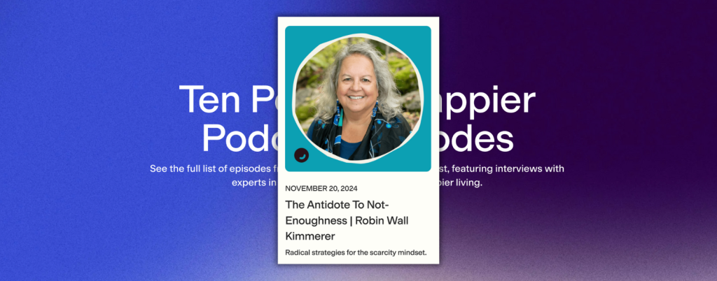 Promotional card for a podcast episode featuring Robin Wall Kimmerer titled 'The Antidote to Not-Enoughness,' dated November 20, 2024. The tagline reads: 'Radical strategies for the scarcity mindset.' The card includes a circular portrait of the speaker, set against a vibrant blue background with text announcing the 'Ten Percent Happier Podcast Episodes