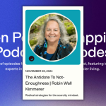 Promotional card for a podcast episode featuring Robin Wall Kimmerer titled 'The Antidote to Not-Enoughness,' dated November 20, 2024. The tagline reads: 'Radical strategies for the scarcity mindset.' The card includes a circular portrait of the speaker, set against a vibrant blue background with text announcing the 'Ten Percent Happier Podcast Episodes