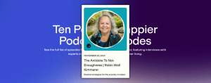 Promotional card for a podcast episode featuring Robin Wall Kimmerer titled 'The Antidote to Not-Enoughness,' dated November 20, 2024. The tagline reads: 'Radical strategies for the scarcity mindset.' The card includes a circular portrait of the speaker, set against a vibrant blue background with text announcing the 'Ten Percent Happier Podcast Episodes