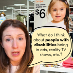 A digital collage featuring a video cut out of me speaking with a background behind me of a retail store and an advertisement for children's clothing. The ad features a young girl with Down syndrome wearing a pink shirt and smiling. A large speech bubble overlays the image with the text: "WHAT DO I THINK ABOUT... people with disabilities being in ads, TV shows, etc/?”