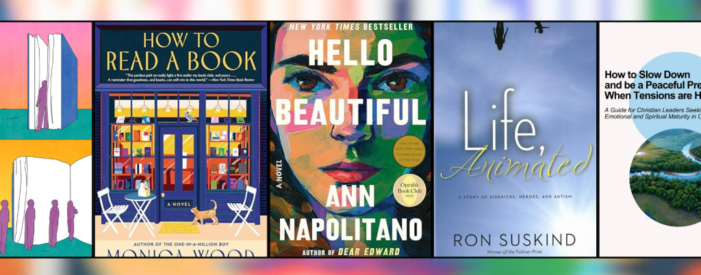 A row of five covers displayed side by side. From left to right: A stylized illustration of abstract human figures interacting with oversized, open books against colorful backgrounds. How to Read a Book by Monica Wood, featuring a cozy bookshop storefront with a cat, table, and chairs outside. Hello Beautiful by Ann Napolitano, showing a close-up, colorful painted portrait of a woman’s face. Life, Animated by Ron Suskind, with a serene blue background and silhouettes of two people swinging above the title. How to Slow Down and be a Peaceful Presence When Tensions are High, a Christian leadership guide, with minimalist design featuring circular cutouts of nature imagery.