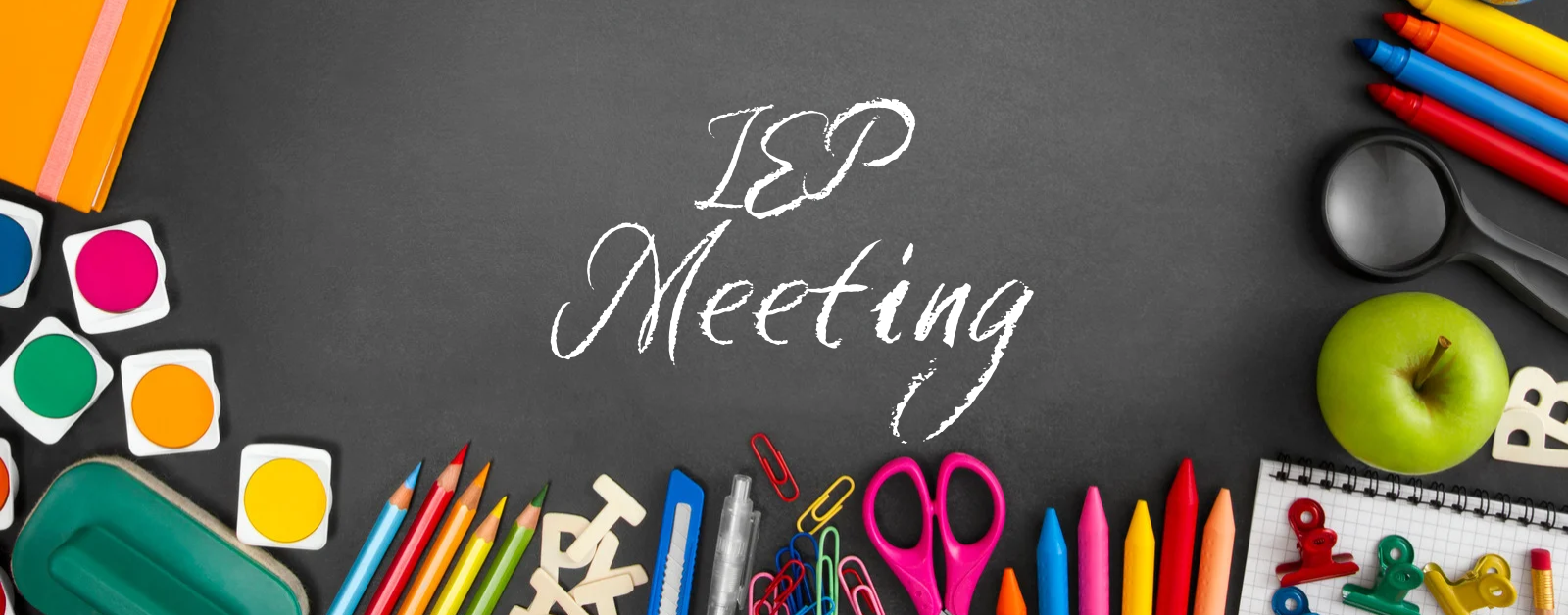 a chalkboard with "IEP Meeting" written in the middle and framed by kids' school supplies